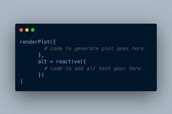A screenshot of R code on a dark background with a grey border. The code creates a renderPlot object in Shiny and has placeholder comments showing where the plot code and alt text code go.