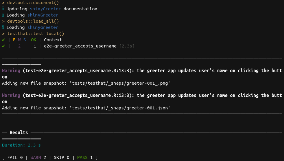 Warnings are thrown when a snapshot test is first run. The console in which the tests have been run showing two warnings. 'the greeter app updates users name on clicking the button' and 'the greeter app updates users name on clicking the button, each followed by 'new file snapshot: tests/testthat/_snaps/greeter-001_.png' The final lines are 'Results, Duration: 2.3 s, [FAIL 0 | WARN 2 | SKIP 0 | PASS 1]'